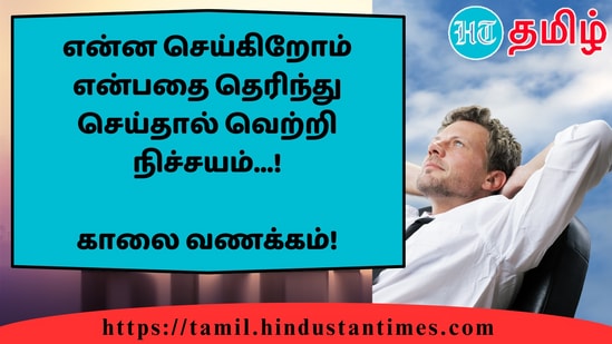 என்ன செய்கிறோம் என்பதை தெரிந்து செய்தால் வெற்றி நிச்சயம்...!&nbsp;காலை வணக்கம்!