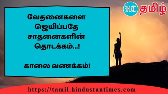 வேதனைகளைஜெயிப்பதேசாதனைகளின்தொடக்கம்...!&nbsp;காலை வணக்கம்!