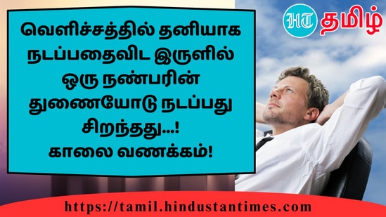 வெளிச்சத்தில் தனியாக நடப்பதைவிட இருளில் ஒரு நண்பரின் துணையோடு நடப்பது சிறந்தது...!காலை வணக்கம்!