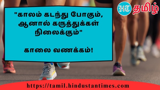 "காலம் கடந்து போகும், ஆனால் கருத்துக்கள் நிலைக்கும்"&nbsp;காலை வணக்கம்!