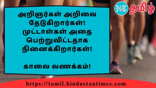 அறிஞர்கள் அறிவை தேடுகிறார்கள்! முட்டாள்கள் அதை பெற்றுவிட்டதாக நினைக்கிறார்கள்!&nbsp;காலை வணக்கம்!