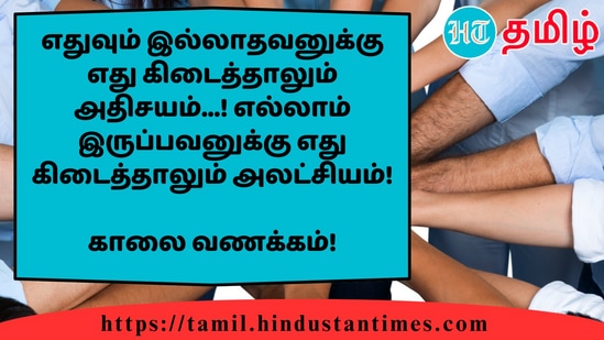 எதுவும் இல்லாதவனுக்கு எது கிடைத்தாலும் அதிசயம்...! எல்லாம் இருப்பவனுக்கு எது கிடைத்தாலும் அலட்சியம்!&nbsp;காலை வணக்கம்!