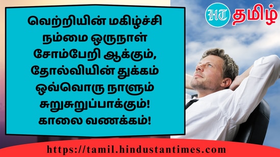 வெற்றியின் மகிழ்ச்சி நம்மை ஒருநாள் சோம்பேறி ஆக்கும், தோல்வியின் துக்கம் ஒவ்வொரு நாளும் சுறுசுறுப்பாக்கும்!காலை வணக்கம்!