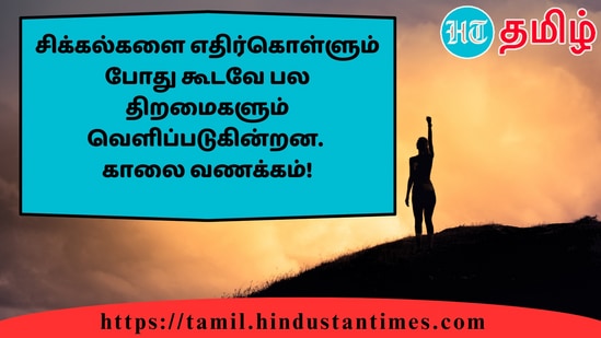 சிக்கல்களை எதிர்கொள்ளும் போது கூடவே பல திறமைகளும் வெளிப்படுகின்றன.காலை வணக்கம்!