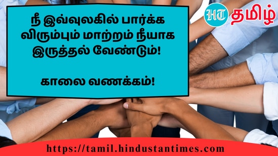 நீ இவ்வுலகில் பார்க்க விரும்பும் மாற்றம் நீயாக இருத்தல் வேண்டும்!&nbsp;காலை வணக்கம்!