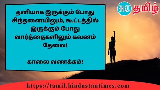 தனியாக இருக்கும் போது சிந்தனையிலும், கூட்டத்தில் இருக்கும் போது வார்த்தைகளிலும் கவனம் தேவை!&nbsp;காலை வணக்கம்!