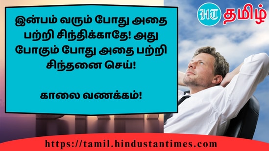 இன்பம் வரும் போது அதை பற்றி சிந்திக்காதே! அது போகும் போது அதை பற்றி சிந்தனை செய்!&nbsp;காலை வணக்கம்!