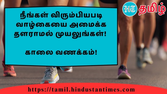 நீங்கள் விரும்பியபடி வாழ்கையை அமைக்க தளராமல் முயலுங்கள்!&nbsp;காலை வணக்கம்!