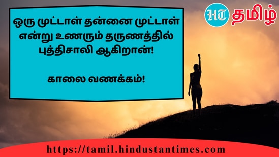 ஒரு முட்டாள் தன்னை முட்டாள் என்று உணரும் தருணத்தில் புத்திசாலி ஆகிறான்!&nbsp;காலை வணக்கம்!