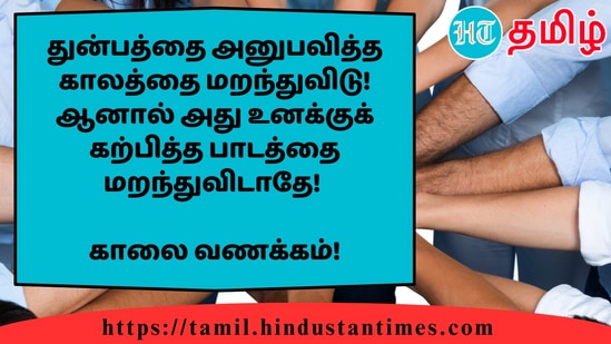 துன்பத்தை அனுபவித்த காலத்தை மறந்துவிடு! ஆனால் அது உனக்குக் கற்பித்த பாடத்தை மறந்துவிடாதே!&nbsp;காலை வணக்கம்!