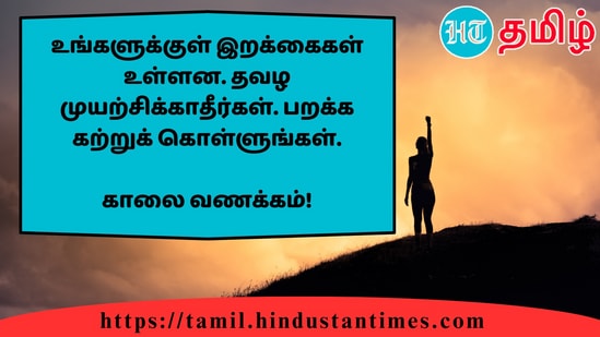 உங்களுக்குள் இறக்கைகள் உள்ளன. தவழ முயற்சிக்காதீர்கள். பறக்க கற்றுக் கொள்ளுங்கள்.&nbsp;காலை வணக்கம்!