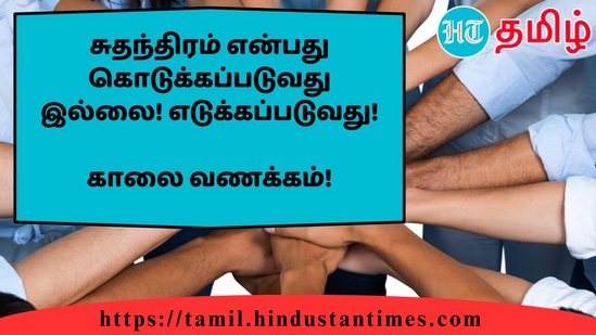 சுதந்திரம் என்பது கொடுக்கப்படுவது இல்லை! எடுக்கப்படுவது!&nbsp;காலை வணக்கம்!