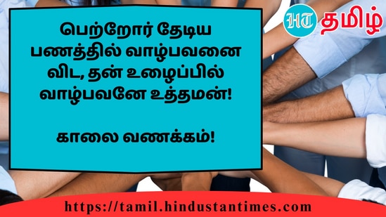 பெற்றோர் தேடிய பணத்தில் வாழ்பவனை விட, தன் உழைப்பில் வாழ்பவனே உத்தமன்!&nbsp;காலை வணக்கம்!