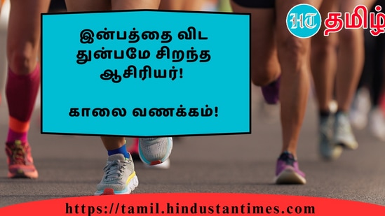 இன்பத்தை விட துன்பமே சிறந்த ஆசிரியர்!&nbsp;காலை வணக்கம்!