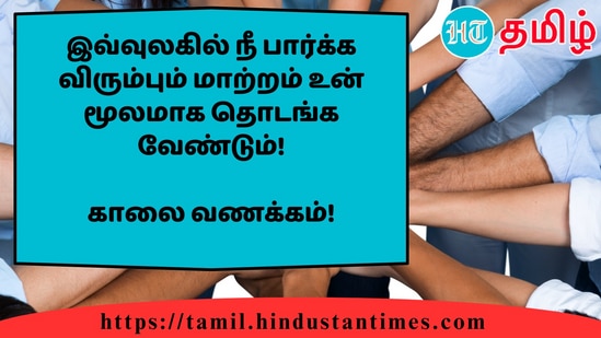 இவ்வுலகில் நீ பார்க்க விரும்பும் மாற்றம் உன் மூலமாக தொடங்க வேண்டும்!&nbsp;காலை வணக்கம்!