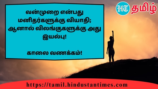 வன்முறை என்பது மனிதர்களுக்கு வியாதி; ஆனால் விலங்குகளுக்கு அது இயல்பு!&nbsp;காலை வணக்கம்!