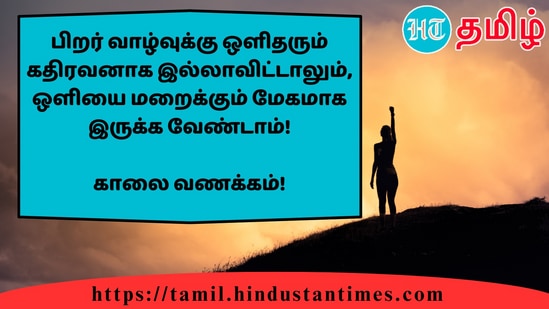 பிறர் வாழ்வுக்கு ஒளிதரும் கதிரவனாக இல்லாவிட்டாலும், ஒளியை மறைக்கும் மேகமாக இருக்க வேண்டாம்!&nbsp;காலை வணக்கம்!