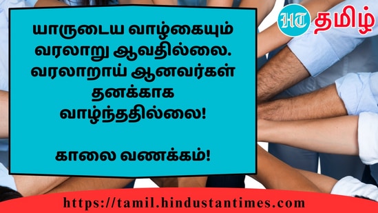 யாருடைய வாழ்கையும் வரலாறு ஆவதில்லை. வரலாறாய் ஆனவர்கள் தனக்காக வாழ்ந்ததில்லை!&nbsp;காலை வணக்கம்!