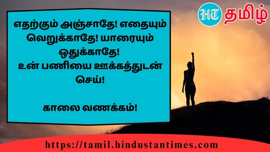 எதற்கும் அஞ்சாதே! எதையும் வெறுக்காதே! யாரையும் ஒதுக்காதே!உன் பணியை ஊக்கத்துடன் செய்!&nbsp;காலை வணக்கம்!