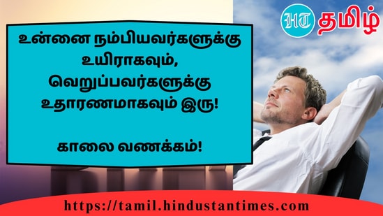 உன்னை நம்பியவர்களுக்கு உயிராகவும், வெறுப்பவர்களுக்கு உதாரணமாகவும் இரு!&nbsp;காலை வணக்கம்!