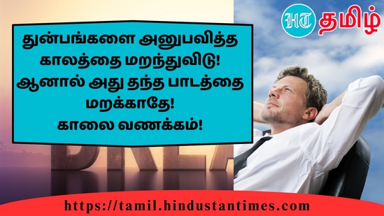 துன்பங்களை அனுபவித்த காலத்தை மறந்துவிடு! ஆனால் அது தந்த பாடத்தை மறக்காதே!காலை வணக்கம்!