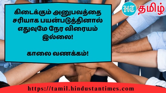 கிடைக்கும் அனுபவத்தை சரியாக பயன்படுத்தினால் எதுவுமே நேர விரையம் இல்லை!&nbsp;காலை வணக்கம்!