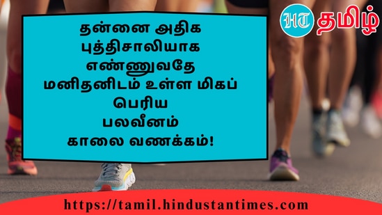 தன்னை அதிக புத்திசாலியாக எண்ணுவதே மனிதனிடம் உள்ள மிகப் பெரியபலவீனம்காலை வணக்கம்!