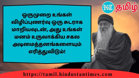 ஒருமுறை உங்கள் விழிப்புணர்வு ஒரு சுடராக மாறியவுடன், அது உங்கள் மனம் உருவாக்கிய சகல அடிமைத்தனங்களையும் எரித்துவிடும்!