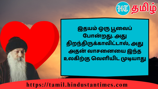 இதயம் ஒரு பூவைப் போன்றது. அது திறந்திருக்காவிட்டால், அது அதன் வாசனையை இந்த உலகிற்கு வெளியிட முடியாது