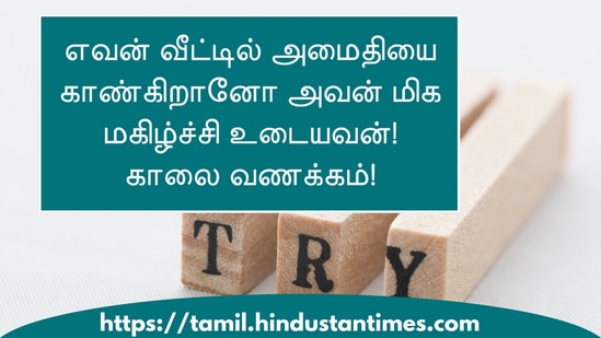 எவன் வீட்டில் அமைதியை காண்கிறானோ அவன் மிக மகிழ்ச்சி உடையவன்!காலை வணக்கம்!