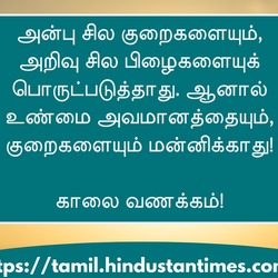 <p>அன்பு சில குறைகளையும், அறிவு சில பிழைகளையுக் பொருட்படுத்தாது. ஆனால் உண்மை அவமானத்தையும், குறைகளையும் மன்னிக்காது!</p><p>&nbsp;</p><p>காலை வணக்கம்!</p>