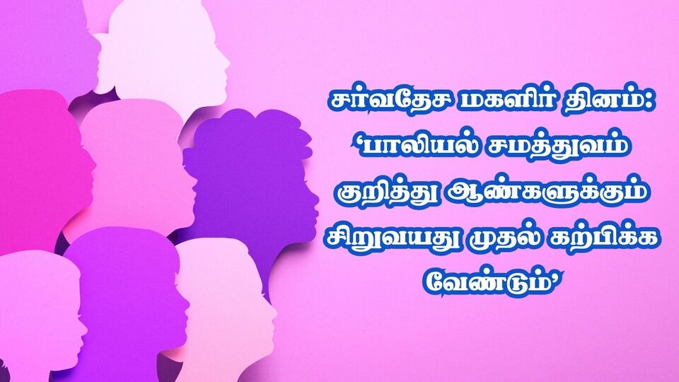 சர்வதேச மகளிர் தினம்: ‘பாலியல் சமத்துவம் குறித்து ஆண்களுக்கும் சிறுவயது முதல் கற்பிக்க வேண்டும்’
