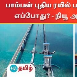 பாம்பன் புதிய ரயில் பாலம் திறப்பு விழா எப்போது? - நியூ அப்டேட் இதோ!