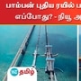 பாம்பன் புதிய ரயில் பாலம் திறப்பு விழா எப்போது? - நியூ அப்டேட் இதோ!
